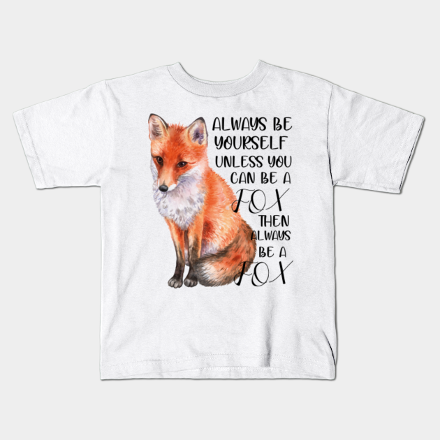 always be yourself unless you can be a fox then aways be a fox Fox